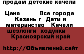 продам детские качели › Цена ­ 800 - Все города, Казань г. Дети и материнство » Качели, шезлонги, ходунки   . Красноярский край